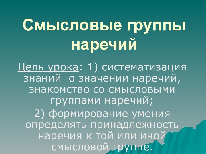 Смысловые группы наречийЦель урока: 1) систематизация знаний о значении наречий, знакомство со