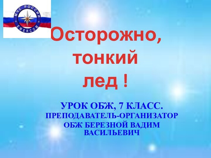 Осторожно, тонкий  лед !Урок ОБЖ, 7 класс.Преподаватель-организаторОБЖ Березной Вадим Васильевич