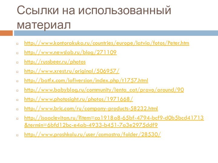 Ссылки на использованный материал http://www.kontorakuka.ru/countries/europe/latvia/fotos/Peter.htmhttp://www.newslab.ru/blog/271109http://russbeer.ru/photoshttp://www.xrest.ru/original/506957/http://batfx.com/lofiversion/index.php/t1757.htmlhttp://www.babyblog.ru/community/lenta_cat/pravo/around/90http://www.photosight.ru/photos/1971668/http://www.bric.com/ru/company-products-58232.htmlhttp://isaaclevitan.ru/?item=ca1918a8-65bf-4794-bcf9-d0b5bcd41713&termin=6bfd12bc-e4ab-4933-b451-7a3e2975ddf9http://www.proshkolu.ru/user/camastra/folder/28530/