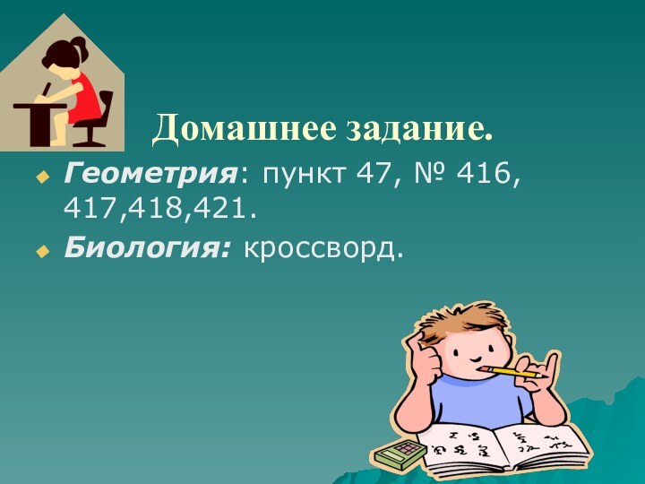 Домашнее задание. Геометрия: пункт 47, № 416, 417,418,421.Биология: кроссворд.