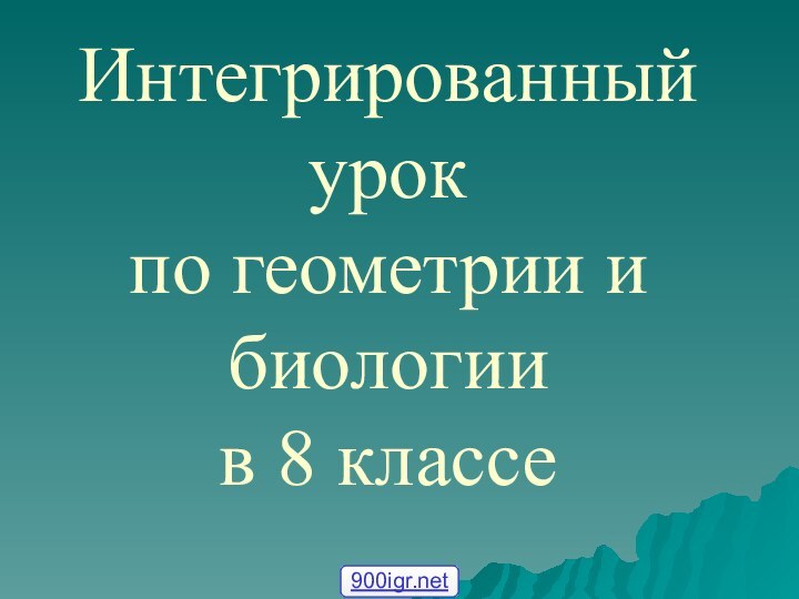 Интегрированный урок  по геометрии и биологии  в 8 классе