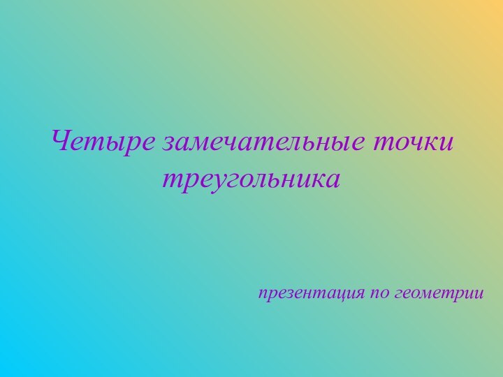 Четыре замечательные точки треугольникапрезентация по геометрии