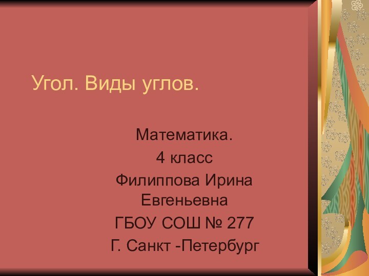 Угол. Виды углов.Математика.4 классФилиппова Ирина ЕвгеньевнаГБОУ СОШ № 277Г. Санкт -Петербург