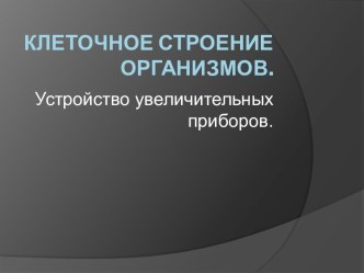 Клеточное строение организмов. Устройство увеличительных приборов