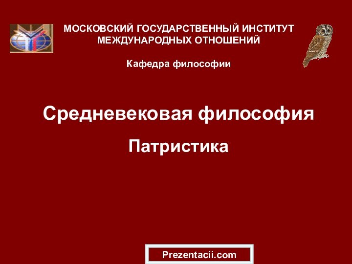 Средневековая философия ПатристикаМОСКОВСКИЙ ГОСУДАРСТВЕННЫЙ ИНСТИТУТ МЕЖДУНАРОДНЫХ ОТНОШЕНИЙ  Кафедра философииPrezentacii.com