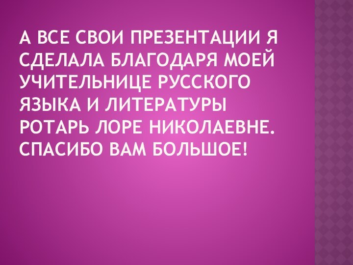 А все свои презентации я сделала благодаря моей учительнице русского языка и