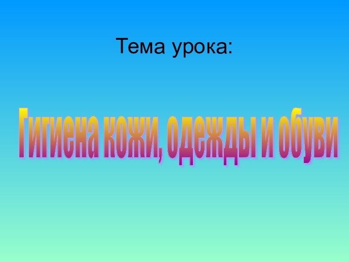 Тема урока:Гигиена кожи, одежды и обуви