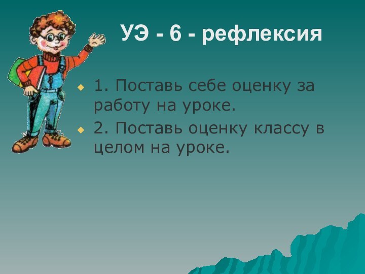 УЭ - 6 - рефлексия1. Поставь себе оценку за работу на уроке.2.