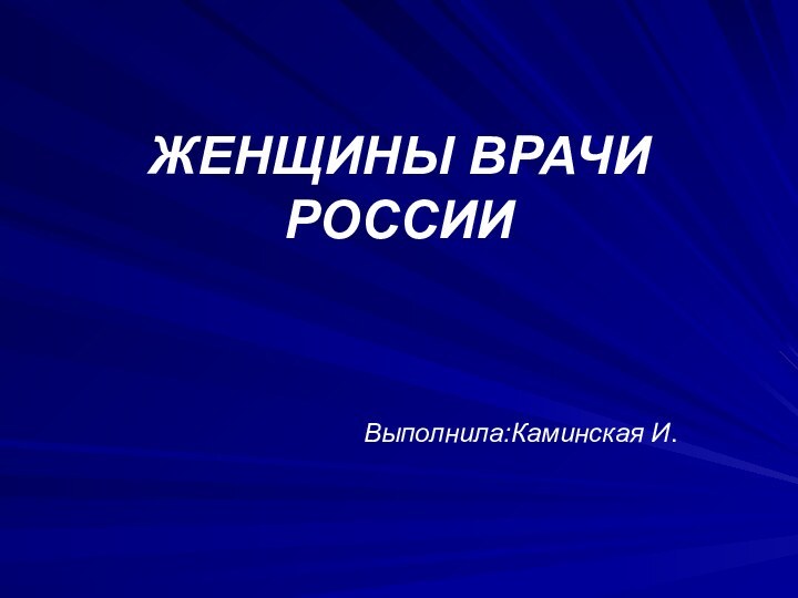 ЖЕНЩИНЫ ВРАЧИ РОССИИ     Выполнила:Каминская И.