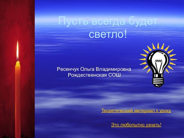 Пусть всегда будет светло!Ресенчук Ольга ВладимировнаРождественская СОШТеоретический материал к урокуЭто любопытно узнать!