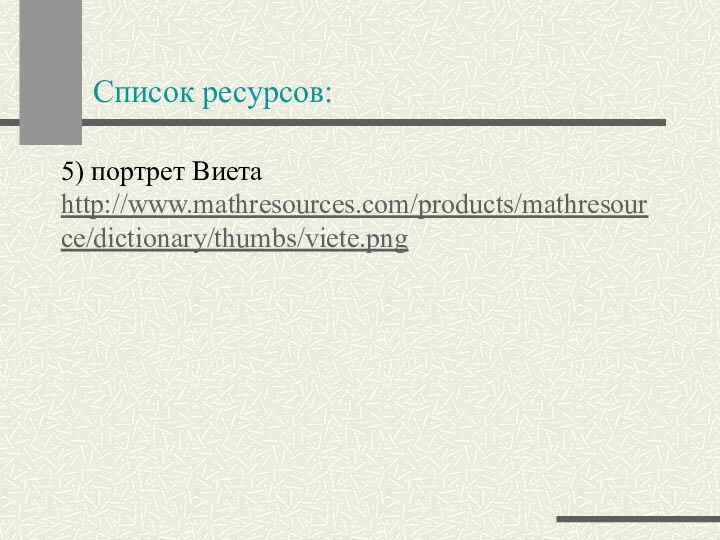 Список ресурсов:5) портрет Виета http://www.mathresources.com/products/mathresource/dictionary/thumbs/viete.png