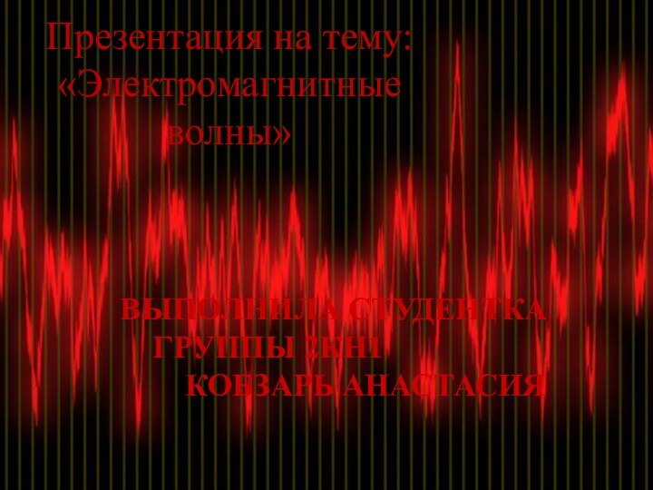 Презентация на тему: «Электромагнитные волны»Выполнила студентка 	группы 2КН1		Кобзарь Анастасия