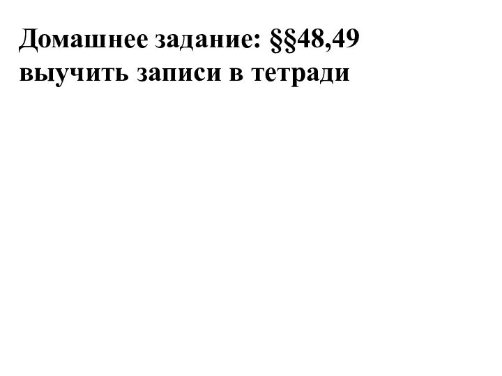 Домашнее задание: §§48,49выучить записи в тетради