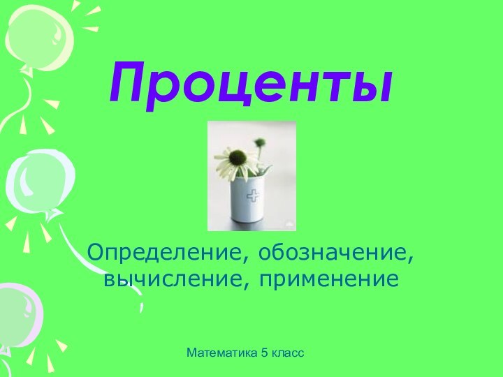 ПроцентыОпределение, обозначение, вычисление, применение Математика 5 класс