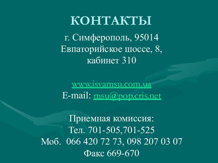 КОНТАКТЫг. Симферополь, 95014Евпаторийское шоссе, 8, кабинет 310www.isvamsu.com.uaE-mail: msu@pop.cris.net Приемная комиссия: Тел. 701-505,701-525Моб.