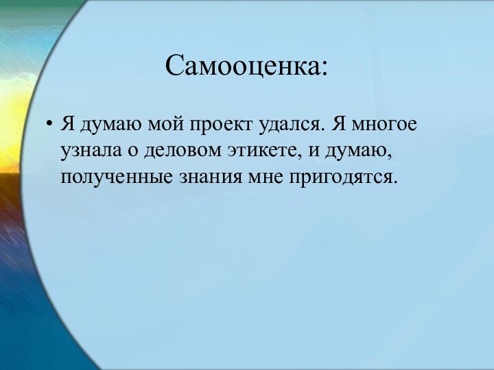 Самооценка:Я думаю мой проект удался. Я многое узнала о деловом этикете, и