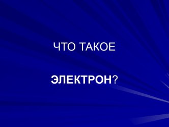 ЧТО ТАКОЕ ЭЛЕКТРОН?