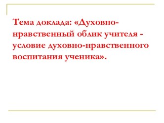 Духовно-нравственный облик учителя - условие духовно-нравственного воспитания ученика