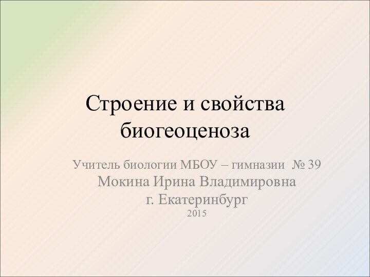 Строение и свойства биогеоценозаУчитель биологии МБОУ – гимназии № 39Мокина Ирина Владимировнаг. Екатеринбург2015