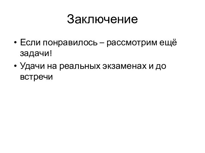 ЗаключениеЕсли понравилось – рассмотрим ещё задачи!Удачи на реальных экзаменах и до встречи