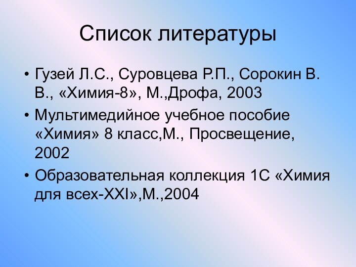 Список литературыГузей Л.С., Суровцева Р.П., Сорокин В.В., «Химия-8», М.,Дрофа, 2003Мультимедийное учебное пособие