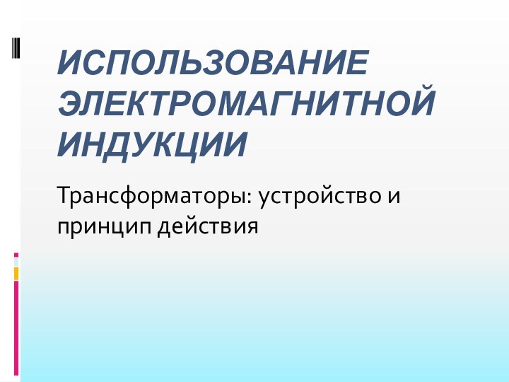 Использование электромагнитной индукцииТрансформаторы: устройство и принцип действия