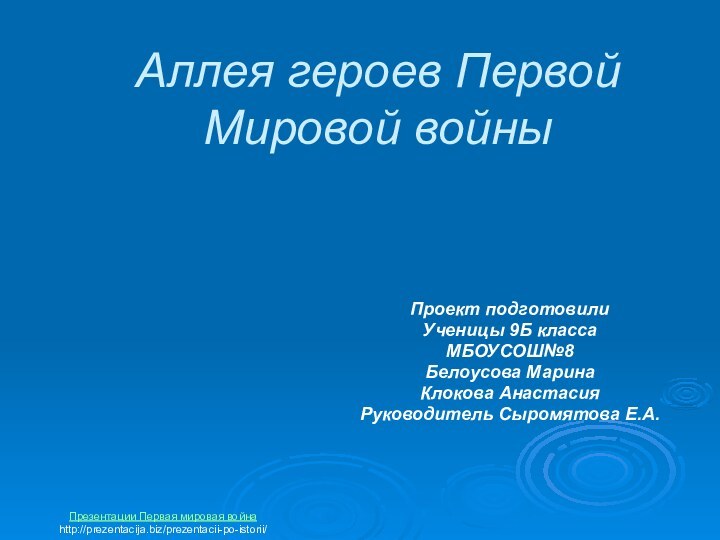 Аллея героев Первой Мировой войныПроект подготовилиУченицы 9Б классаМБОУСОШ№8Белоусова МаринаКлокова АнастасияРуководитель Сыромятова Е.А.Презентации Первая мировая войнаhttp://prezentacija.biz/prezentacii-po-istorii/