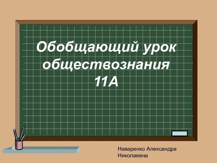Обобщающий урок обществознания11А Наваренко Александра Николаевна