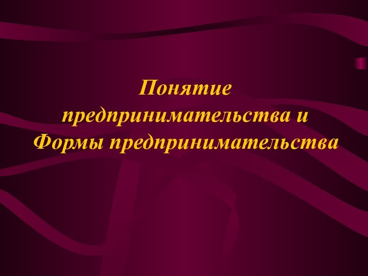 Понятие предпринимательства и Формы предпринимательства