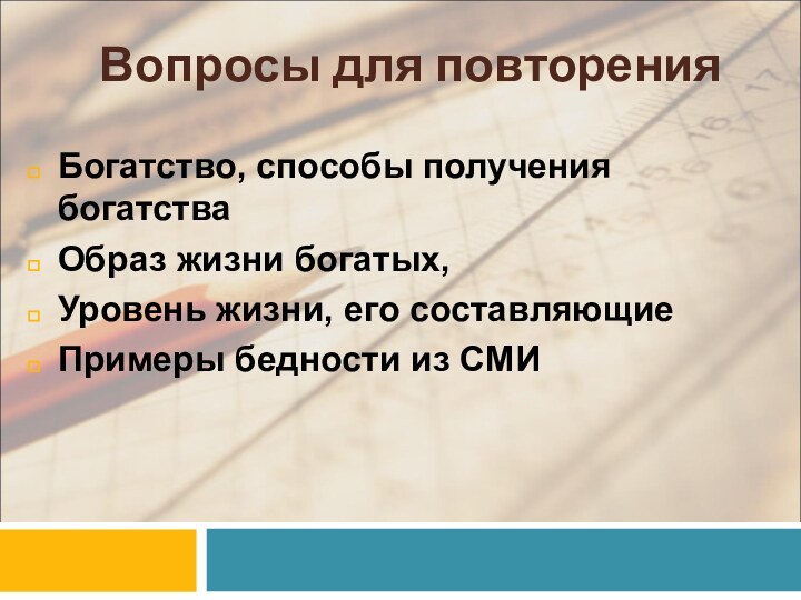 Вопросы для повторенияБогатство, способы получения богатстваОбраз жизни богатых, Уровень жизни, его составляющиеПримеры бедности из СМИ