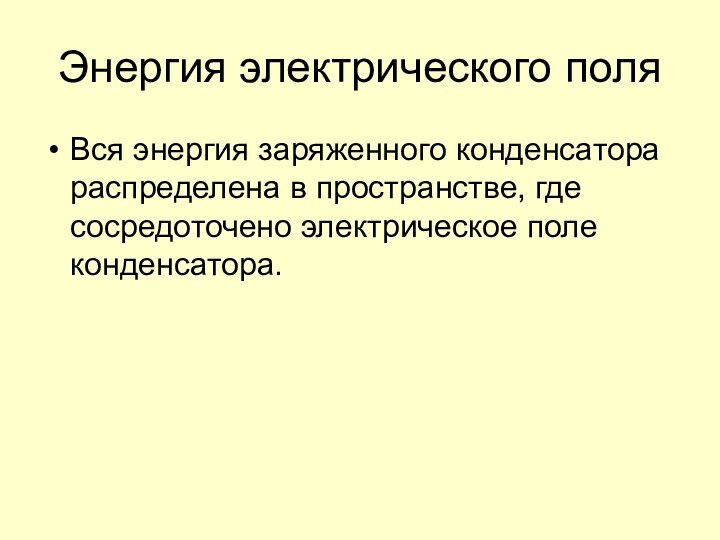 Энергия электрического поляВся энергия заряженного конденсатора распределена в пространстве, где сосредоточено электрическое поле конденсатора.