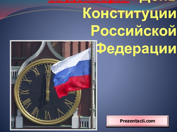 12 декабря – День Конституции Российской ФедерацииPrezentacii.com