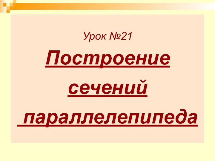 Урок №21 Построение сечений   параллелепипеда