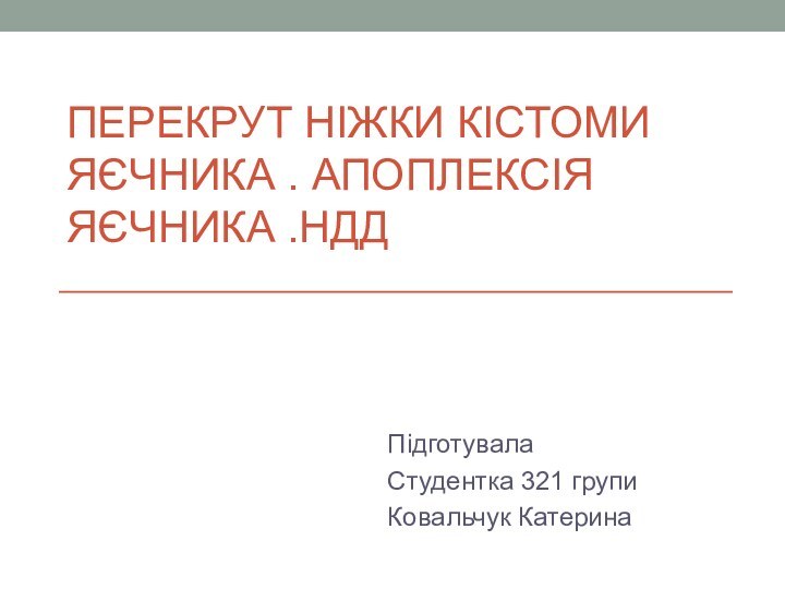 Перекрут ніжки кістоми яєчника . Апоплексія яєчника .НДДПідготувала Студентка 321 групи Ковальчук Катерина