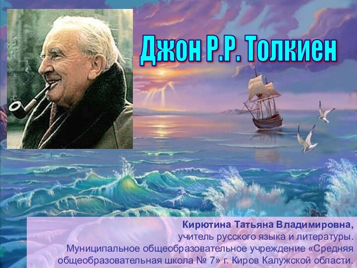 Джон Р.Р. Толкиен Кирютина Татьяна Владимировна, учитель русского языка и литературы.Муниципальное общеобразовательное