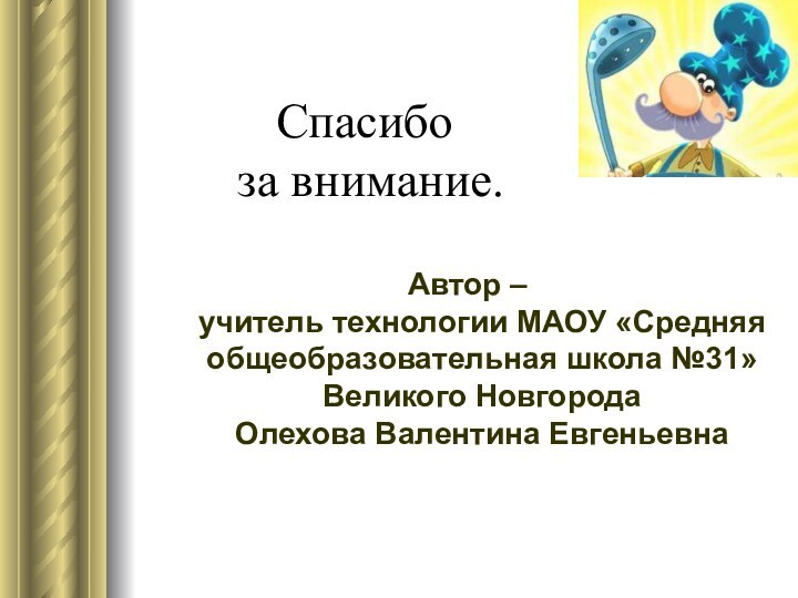 Спасибо  за внимание.Автор –  учитель технологии МАОУ «Средняя общеобразовательная школа