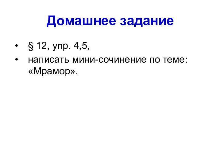 Домашнее задание§ 12, упр. 4,5, написать мини-сочинение по теме: «Мрамор».