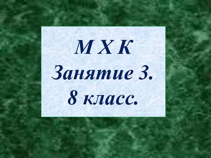 М Х К  Занятие 3. 8 класс.