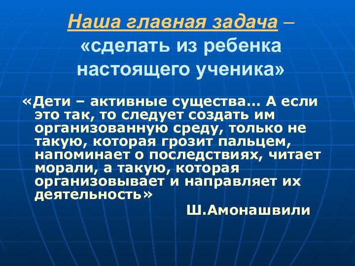 Наша главная задача – «сделать из ребенка настоящего ученика» «Дети –