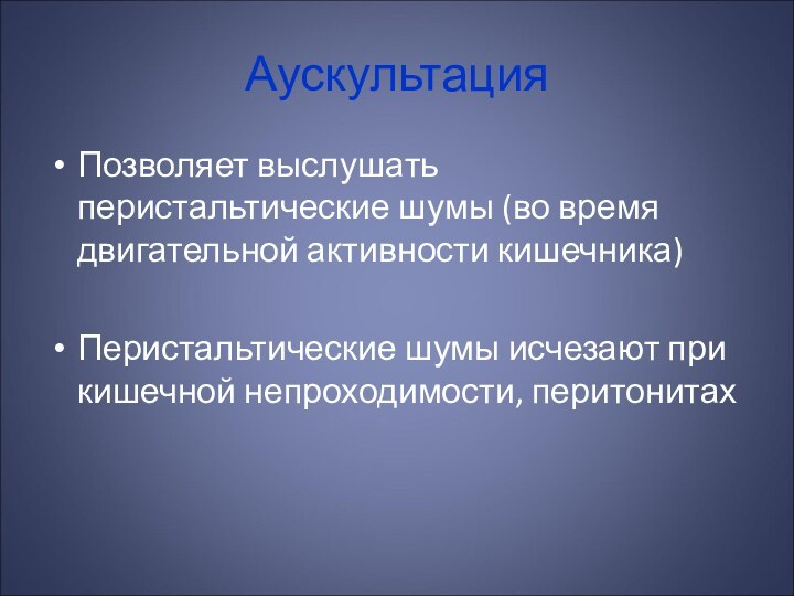 Аускультация Позволяет выслушать перистальтические шумы (во время двигательной активности кишечника)Перистальтические шумы исчезают при кишечной непроходимости, перитонитах