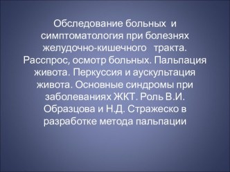 Обследование больных и симптоматология при болезнях желудочно-кишечного тракта. Расспрос, осмотр больных. Пальпация живота. Перкуссия и аускультация живота. Основные синдромы при заболеваниях ЖКТ. Роль В.И. Образцова и Н.Д. Стражеско в