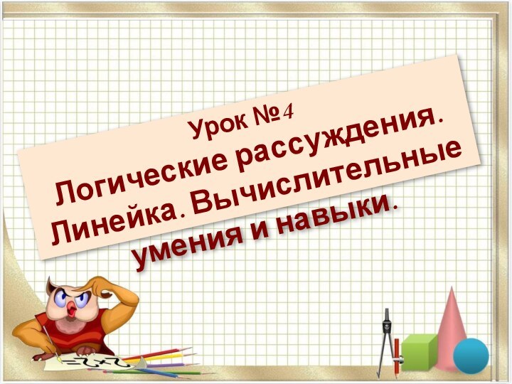 Урок №4Логические рассуждения. Линейка. Вычислительные умения и навыки.