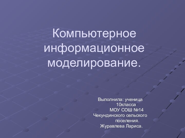 Компьютерное информационное моделирование.Выполнила: ученица     10класса