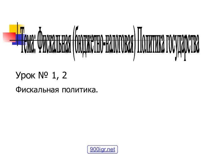 Тема: Фискальная (бюджетно-налоговая) Политика государства Урок № 1, 2Фискальная политика.