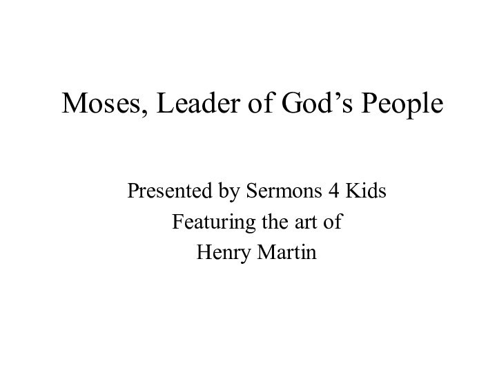 Moses, Leader of God’s PeoplePresented by Sermons 4 KidsFeaturing the art ofHenry Martin