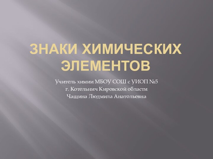 Знаки химических элементовУчитель химии МБОУ СОШ с УИОП №5 г. Котельнич Кировской областиЧащина Людмила Анатольевна