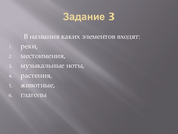 Задание 3   В названия каких элементов входят:реки,местоимения,музыкальные ноты,растения,животные,глаголы