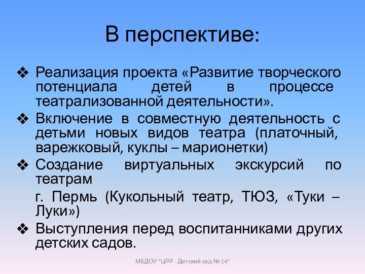 В перспективе:Реализация проекта «Развитие творческого потенциала детей в процессе театрализованной деятельности».Включение в