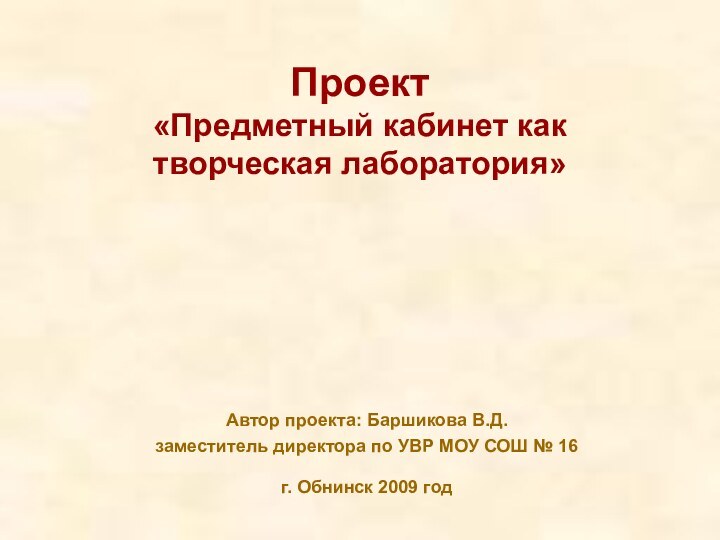 Проект  «Предметный кабинет как творческая лаборатория»Автор проекта: Баршикова В.Д. заместитель директора