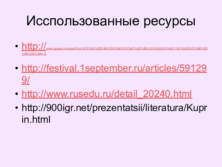 Исспользованные ресурсыhttp://www.google.ru/search?q=%D1%81%D0%BA%D0%B0%D1%87%D0%B0%D1%82%D1%8C+%D1%83%D1%80%D0%BE%D0%BA+%http://festival.1september.ru/articles/591299/http://www.rusedu.ru/detail_20240.htmlhttp:///prezentatsii/literatura/Kuprin.html